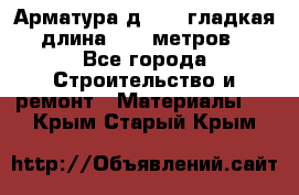 Арматура д. 10 (гладкая) длина 11,7 метров. - Все города Строительство и ремонт » Материалы   . Крым,Старый Крым